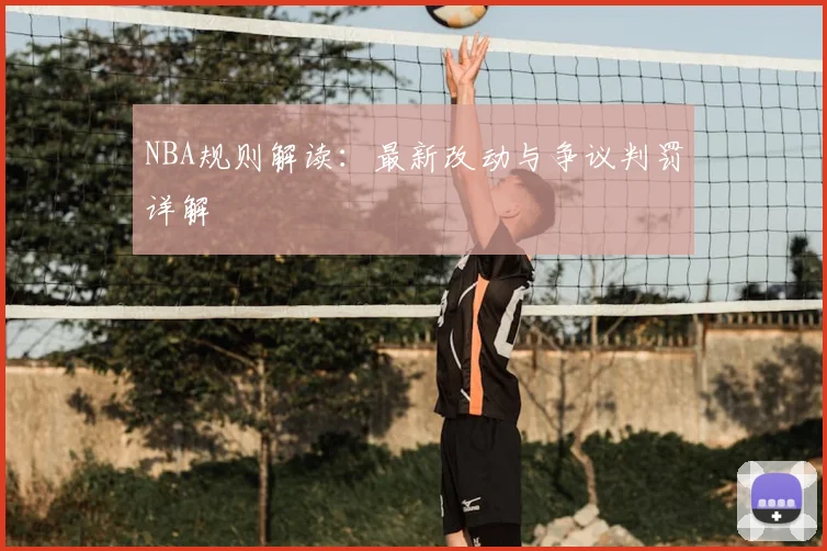 NBA规则解读:最新改动与争议判罚详解