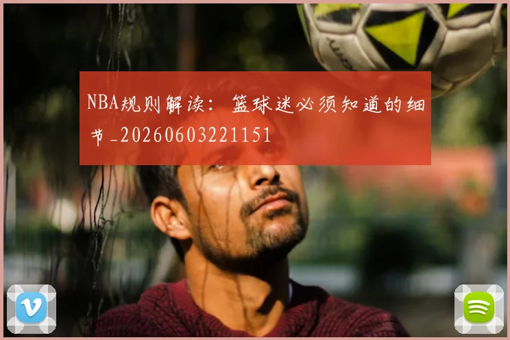 NBA规则解读:篮球迷必须知道的细节_20260603221151