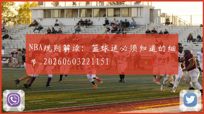 NBA规则解读:篮球迷必须知道的细节_20260603221151