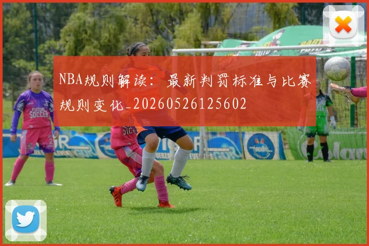 NBA规则解读:最新判罚标准与比赛规则变化_20260526125602