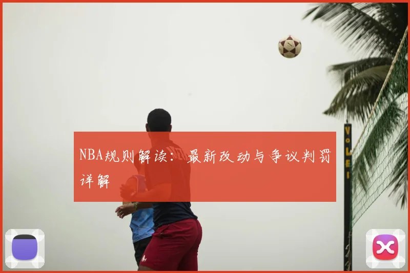 NBA规则解读:最新改动与争议判罚详解