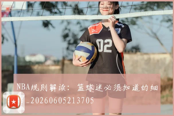 NBA规则解读:篮球迷必须知道的细节_20260605213705