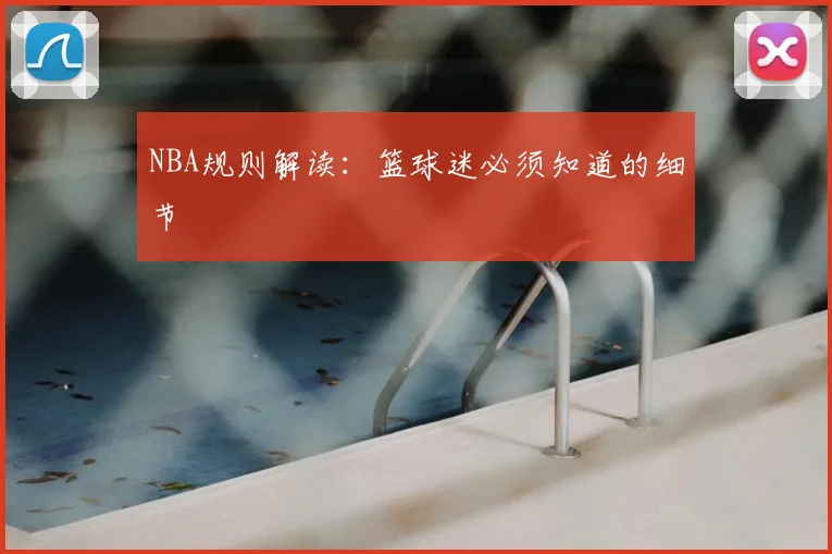 NBA规则解读:篮球迷必须知道的细节