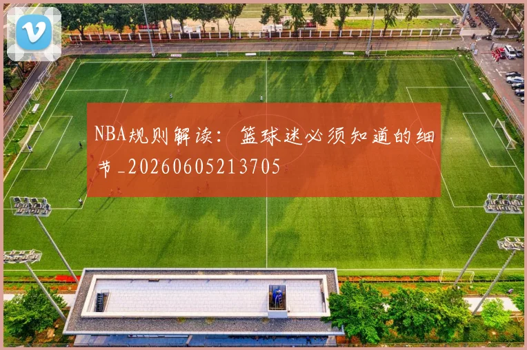 NBA规则解读:篮球迷必须知道的细节_20260605213705